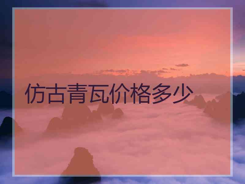 仿古青瓦价格多少 仿古青瓦价格多少