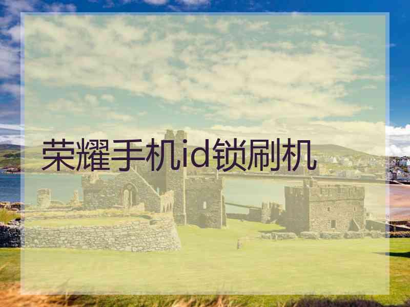 荣耀手机id锁刷机 荣耀手机id锁刷机