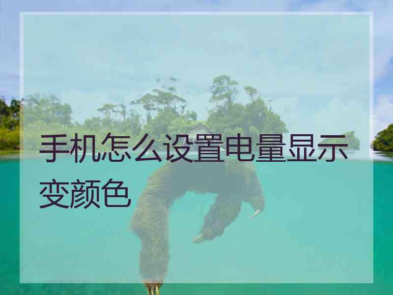 手机怎么设置电量显示变颜色 手机怎么设置电量显示变颜色