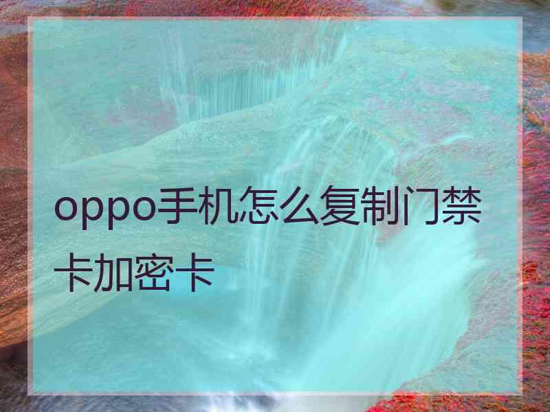 oppo手机怎么复制门禁卡加密卡 oppo手机怎么复制门禁卡加密卡