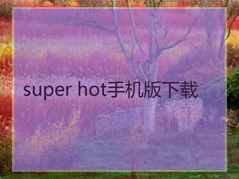 super hot手机版下载 super hot手机版下载
