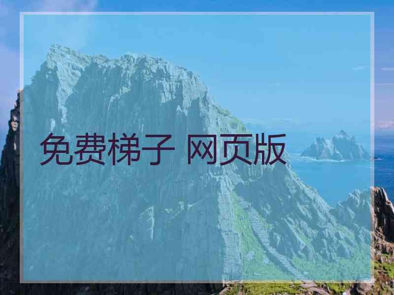 免费梯子 网页版 免费梯子 网页版