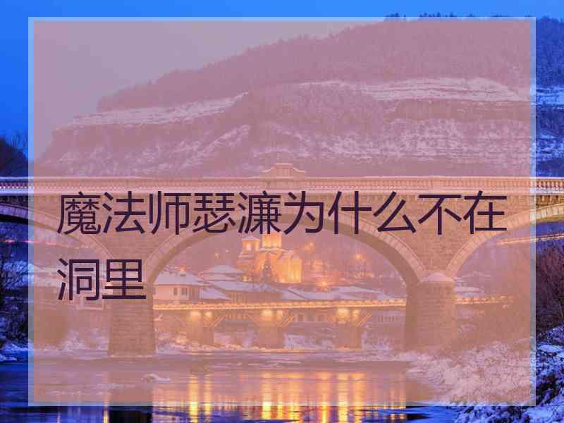 魔法师瑟濂为什么不在洞里 魔法师瑟濂为什么不在洞里