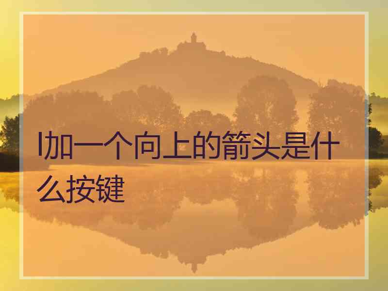 l加一个向上的箭头是什么按键 l加一个向上的箭头是什么按键
