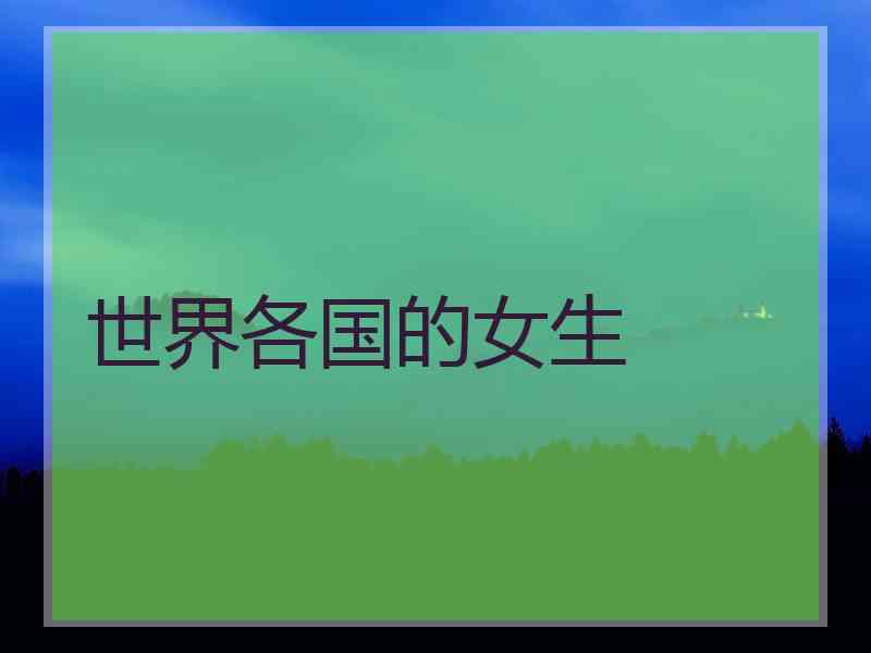 世界各国的女生 世界各国的女生
