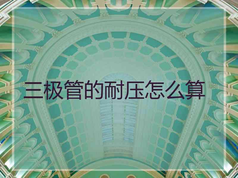 三极管的耐压怎么算 三极管的耐压怎么算