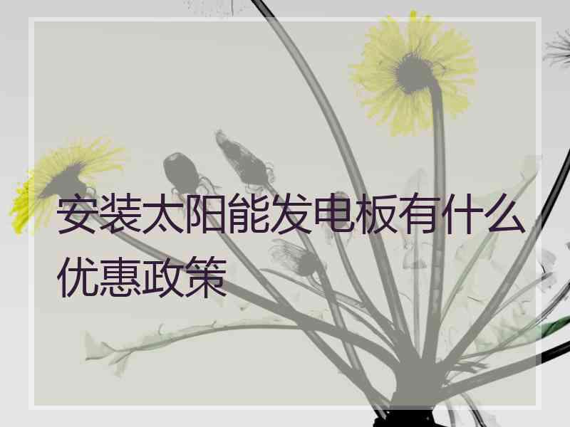 安装太阳能发电板有什么优惠政策 安装太阳能发电板有什么优惠政策