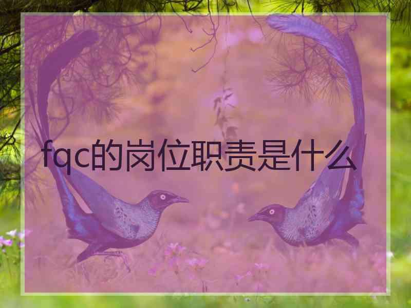 fqc的岗位职责是什么 fqc的岗位职责是什么