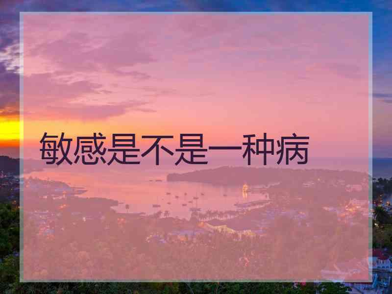 敏感是不是一种病 敏感是不是一种病