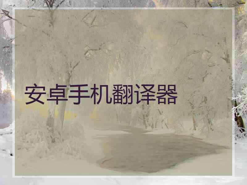 安卓手机翻译器 安卓手机翻译器