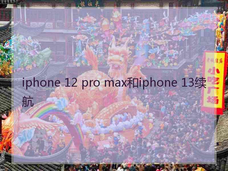 iphone 12 pro max和iphone 13续航 iphone 12 pro max和iphone 13续航