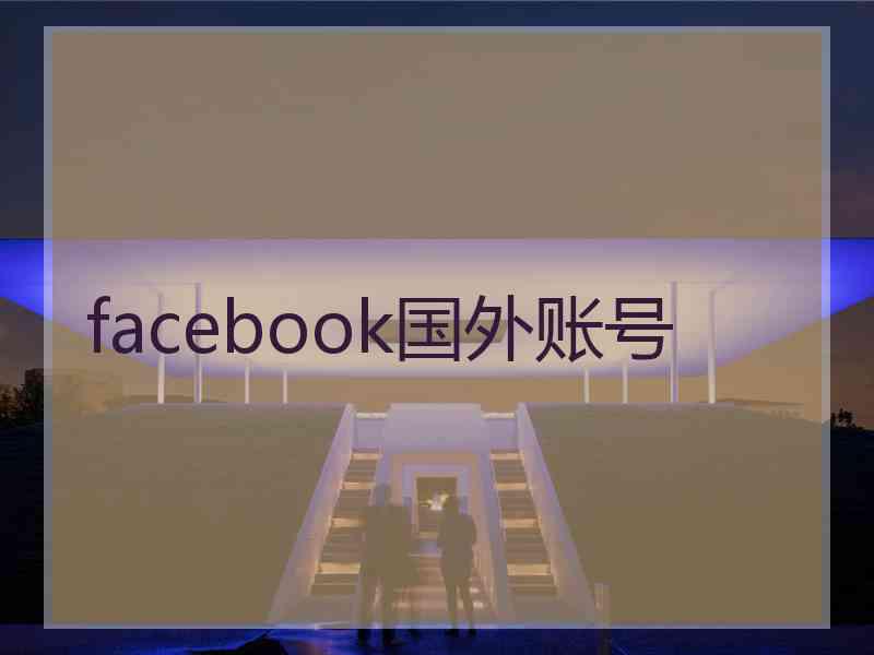 facebook国外账号 facebook国外账号