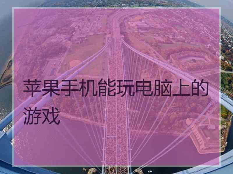 苹果手机能玩电脑上的游戏 苹果手机能玩电脑上的游戏
