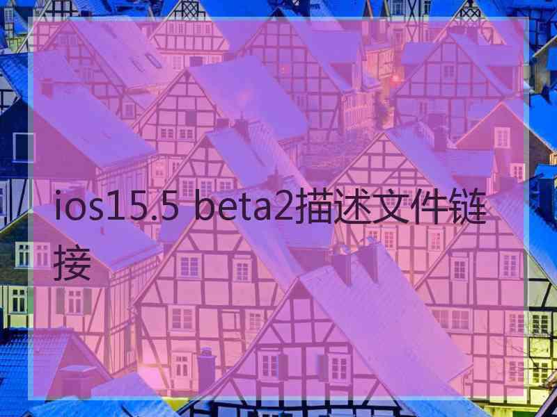 ios15.5 beta2描述文件链接 ios15.5 beta2描述文件链接