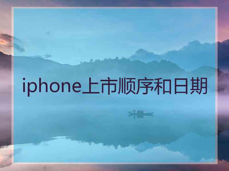 iphone上市顺序和日期 iphone上市顺序和日期