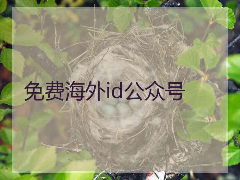 免费海外id公众号 免费海外id公众号