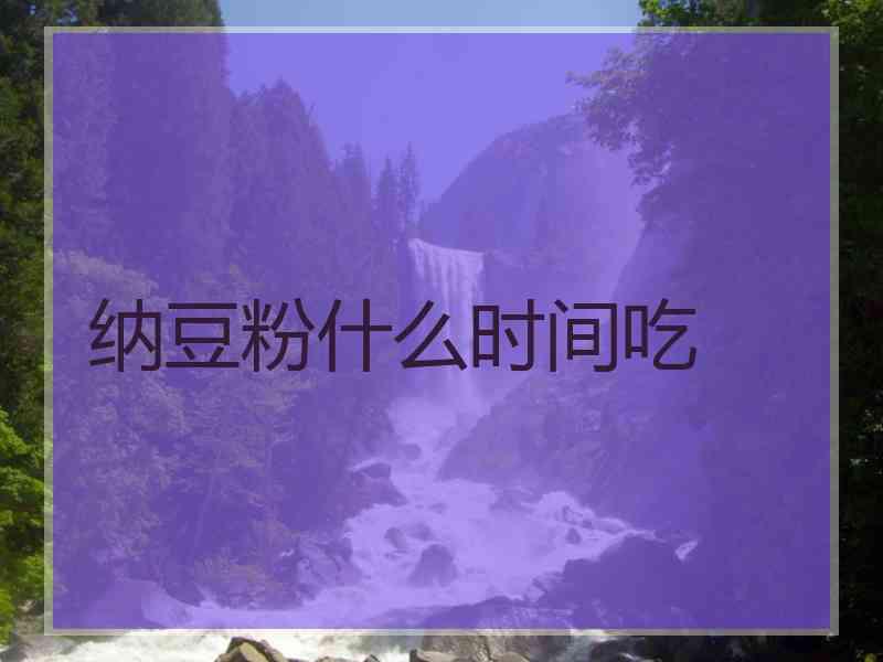 纳豆粉什么时间吃 纳豆粉什么时间吃