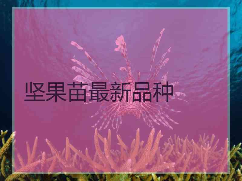 坚果苗最新品种 坚果苗最新品种