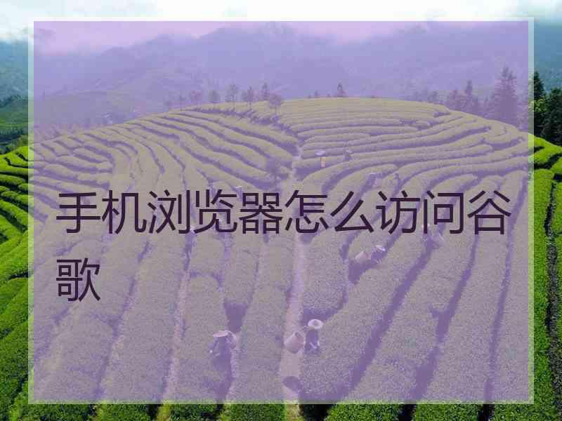 手机浏览器怎么访问谷歌 手机浏览器怎么访问谷歌