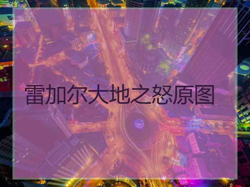 雷加尔大地之怒原图 雷加尔大地之怒原图