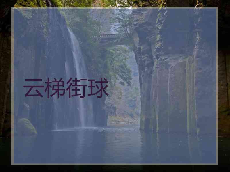 云梯街球 云梯街球