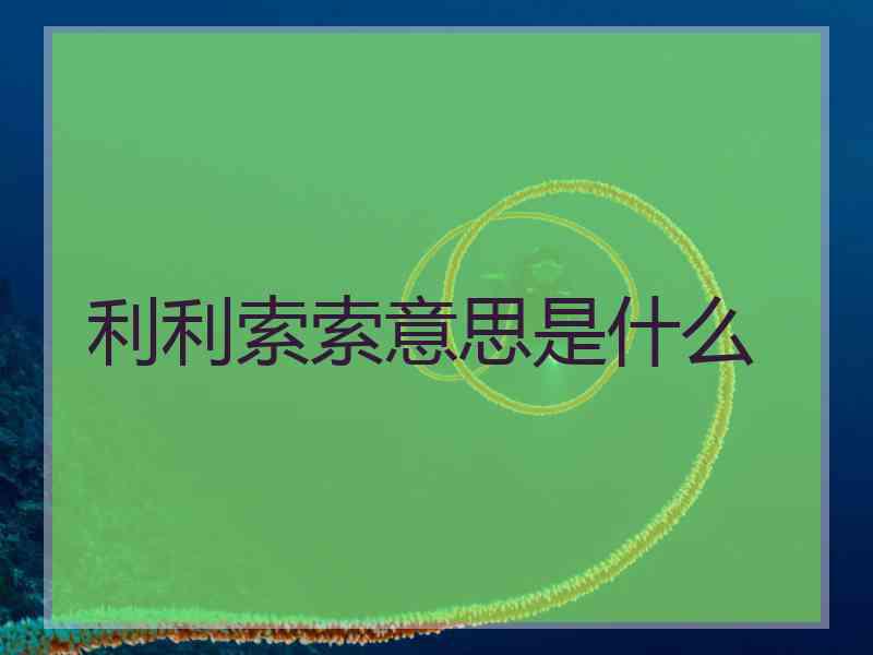 利利索索意思是什么 利利索索意思是什么