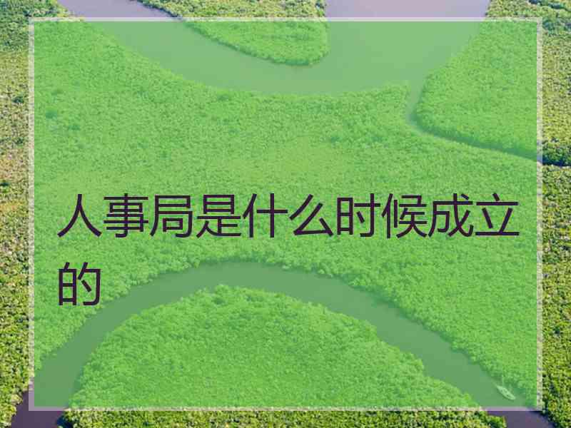 人事局是什么时候成立的 人事局是什么时候成立的