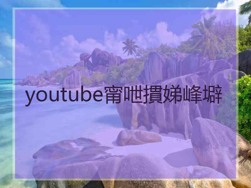 youtube甯呭摜娣峰壀 youtube甯呭摜娣峰壀