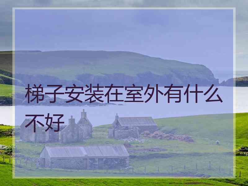 梯子安装在室外有什么不好 梯子安装在室外有什么不好