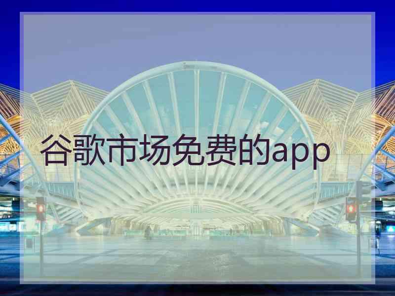 谷歌市场免费的app 谷歌市场免费的app