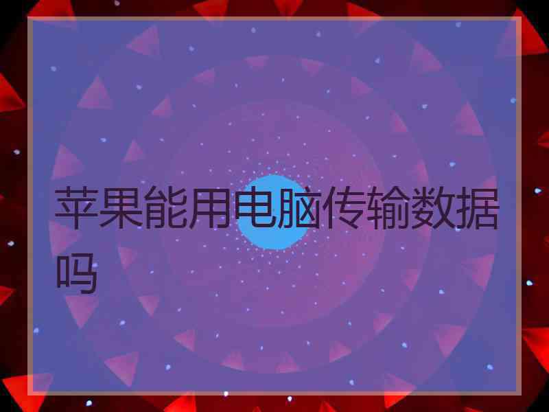 苹果能用电脑传输数据吗 苹果能用电脑传输数据吗