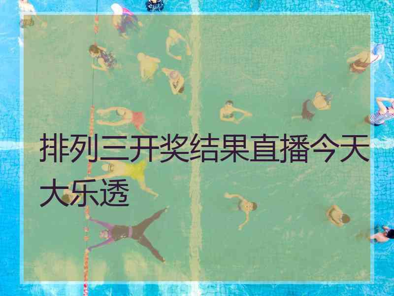排列三开奖结果直播今天大乐透 排列三开奖结果直播今天大乐透