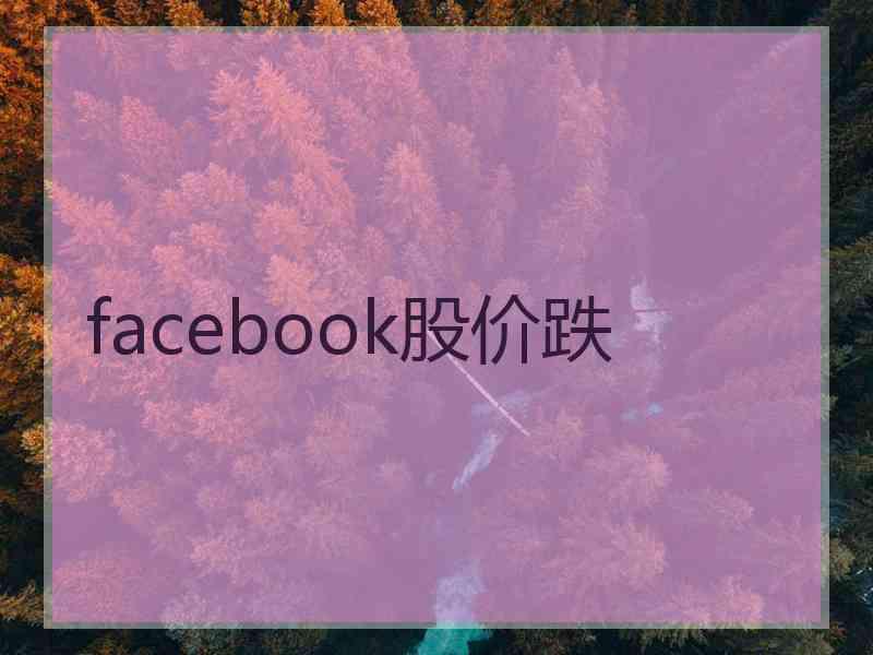 facebook股价跌 facebook股价跌