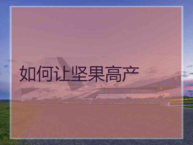 如何让坚果高产 如何让坚果高产