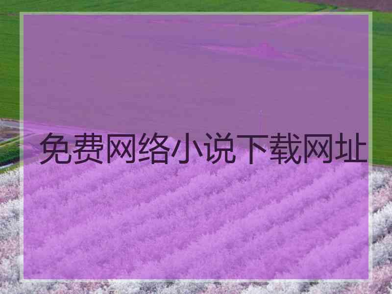 免费网络小说下载网址 免费网络小说下载网址