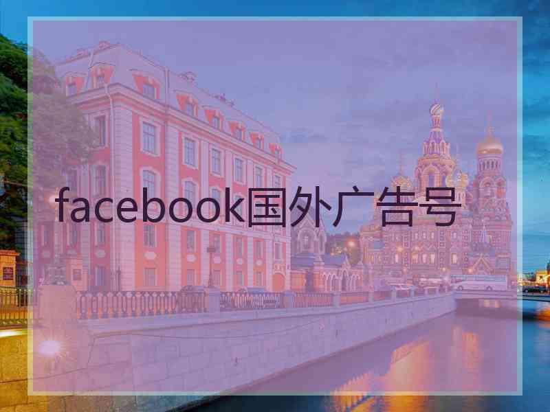 facebook国外广告号 facebook国外广告号