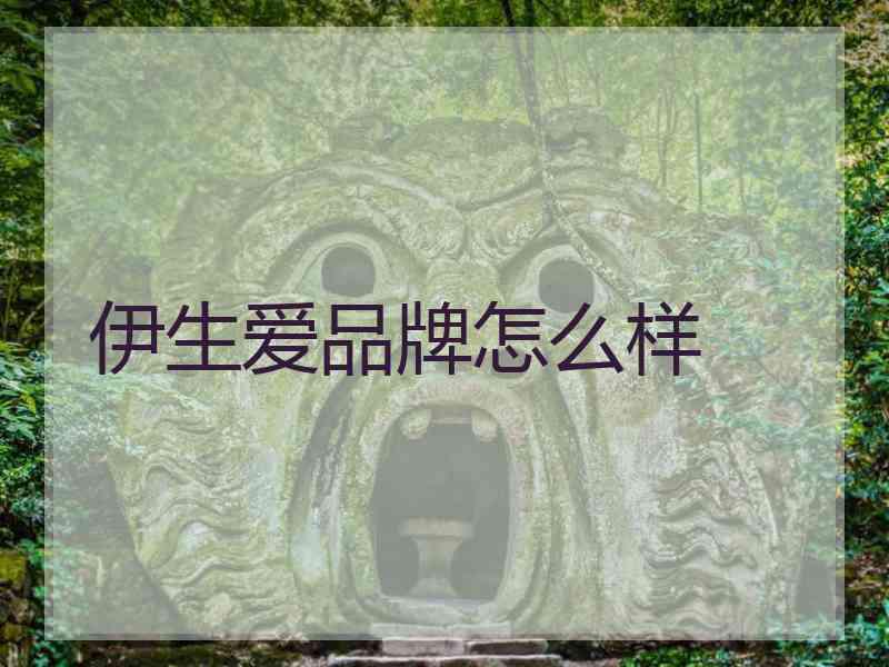 伊生爱品牌怎么样 伊生爱品牌怎么样