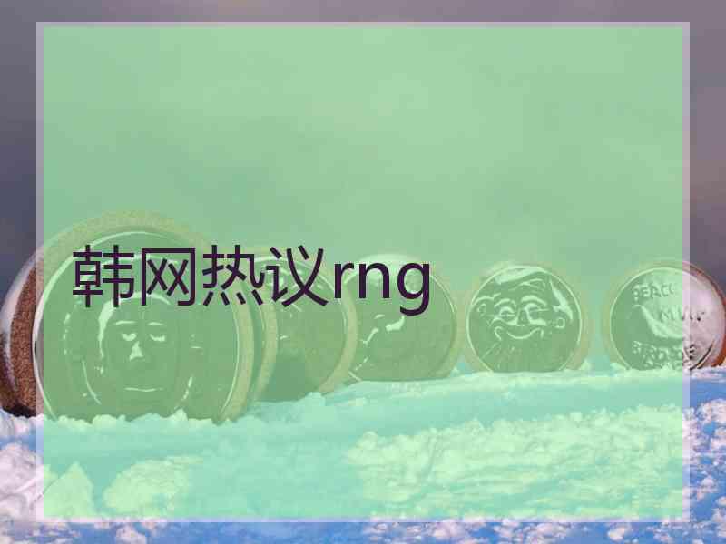 韩网热议rng 韩网热议rng