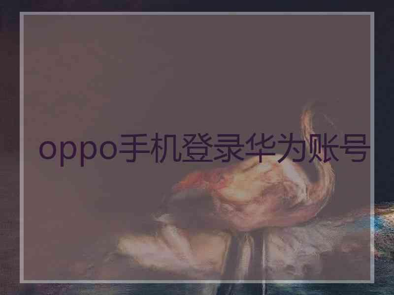 oppo手机登录华为账号
