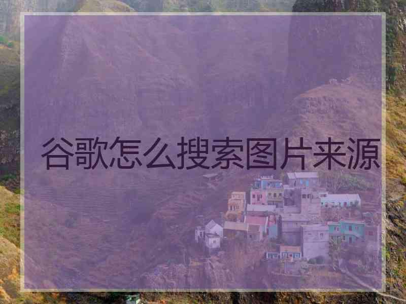 谷歌怎么搜索图片来源
