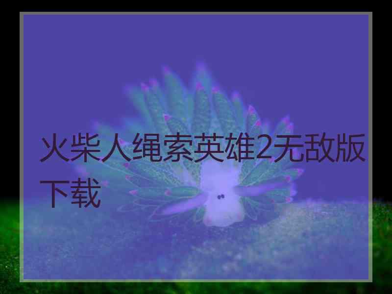 火柴人绳索英雄2无敌版下载