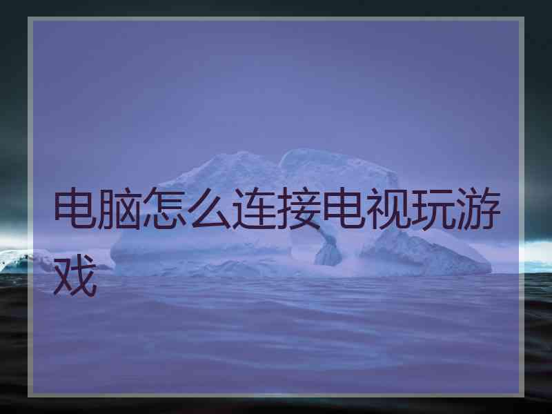 电脑怎么连接电视玩游戏