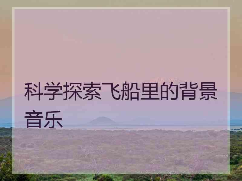 科学探索飞船里的背景音乐