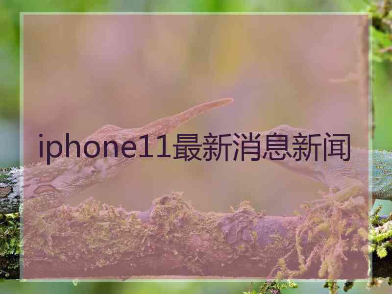 iphone11最新消息新闻