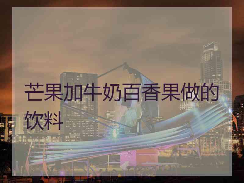 芒果加牛奶百香果做的饮料