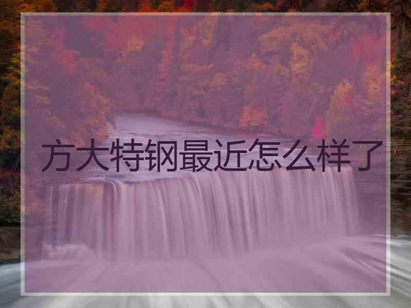方大特钢最近怎么样了