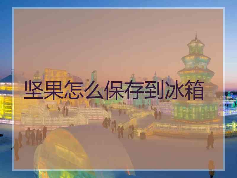 坚果怎么保存到冰箱