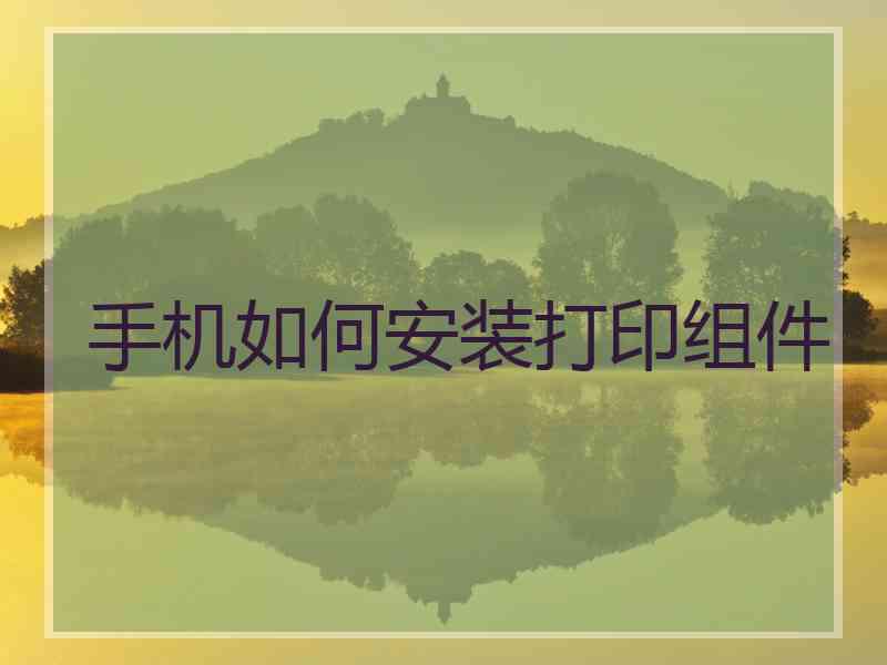 手机如何安装打印组件