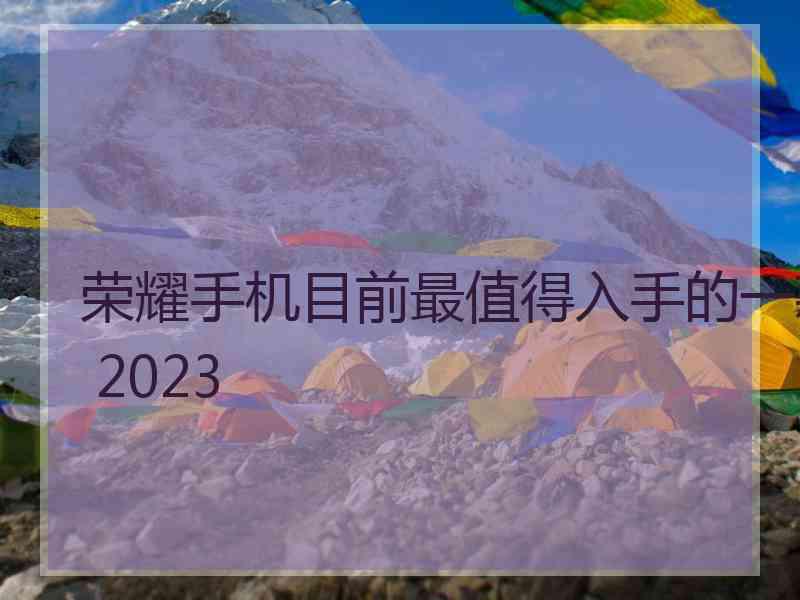 荣耀手机目前最值得入手的一款 2023