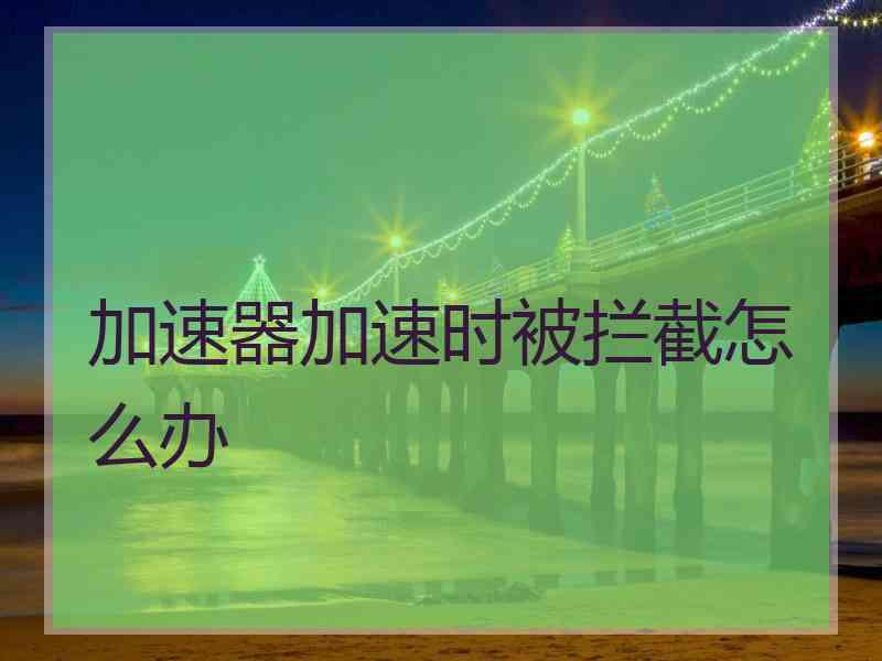加速器加速时被拦截怎么办